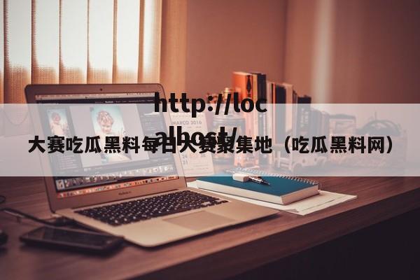 大赛吃瓜黑料每日大赛聚集地(吃瓜黑料网)