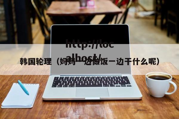 韩国轮理(妈妈一边做饭一边干什么呢)