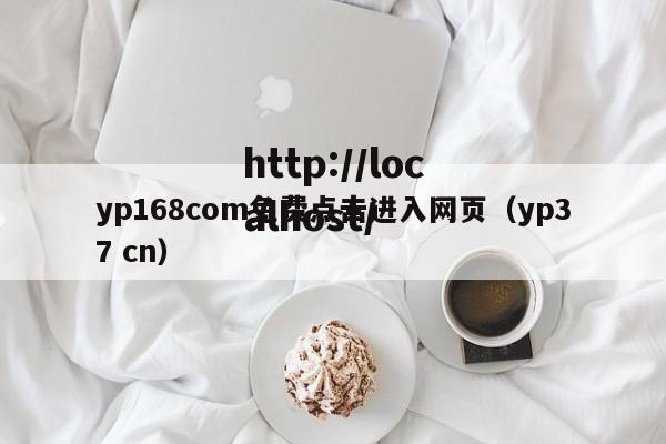 yp168com免费点击进入网页(yp37 cn)