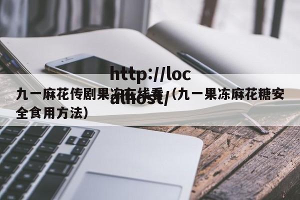 九一麻花传剧果冻在线看(九一果冻麻花糖安全食用方法)