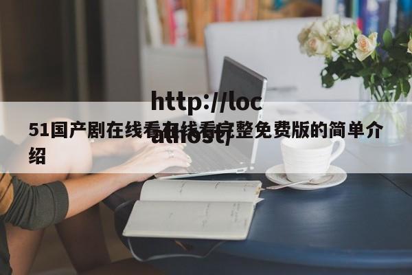 51国产剧在线看在线看完整免费版的简单介绍